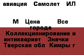 1.2) авиация : Самолет - ИЛ 62 М › Цена ­ 49 - Все города Коллекционирование и антиквариат » Значки   . Тверская обл.,Кимры г.